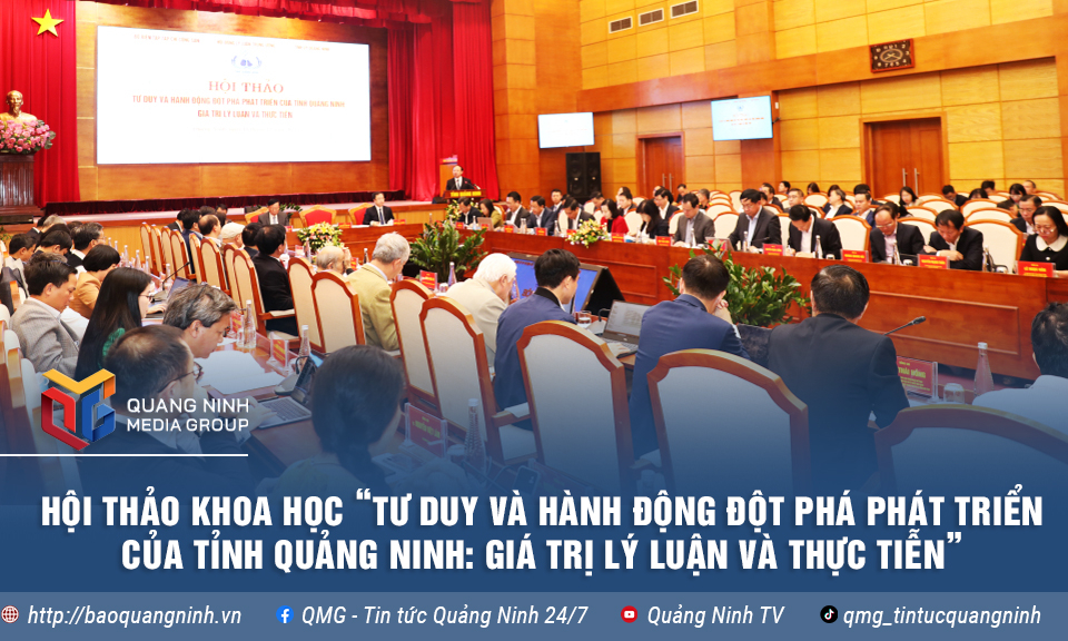 Hội thảo khoa học “Tư duy và hành động đột phá phát triển của tỉnh Quảng Ninh: Giá trị lý luận và thực tiễn”