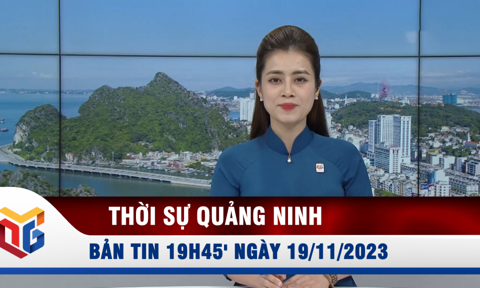 Bản tin thời sự 19h45' ngày 19/11/2023 