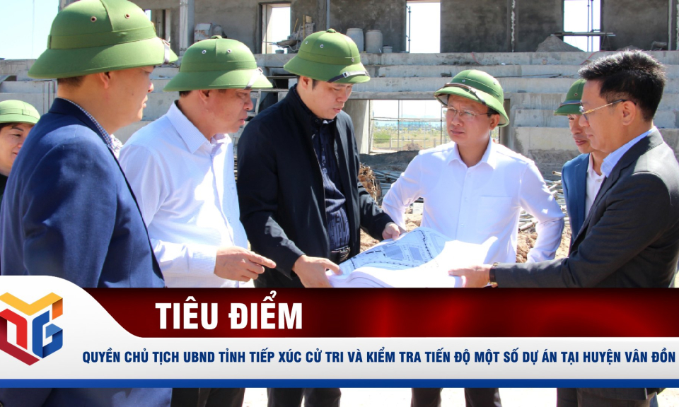 Quyền Chủ tịch UBND tỉnh tiếp xúc cử tri và kiểm tra tiến độ một số dự án tại huyện Vân Đồn