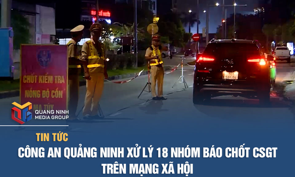 Công an Quảng Ninh xử lý 18 nhóm báo chốt CSGT trên mạng xã hội