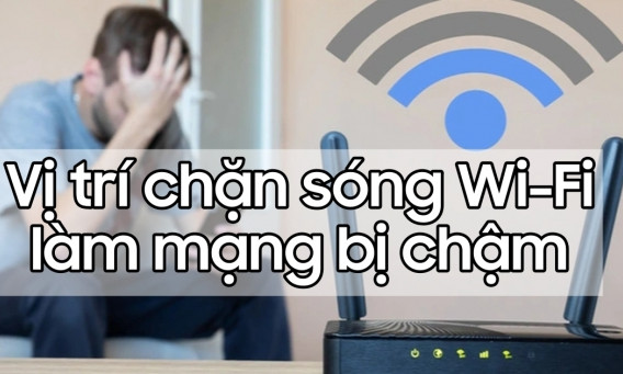 Bỏ túi ngay những vị trí 'chặn sóng' Wi-Fi làm cho mạng bị chậm