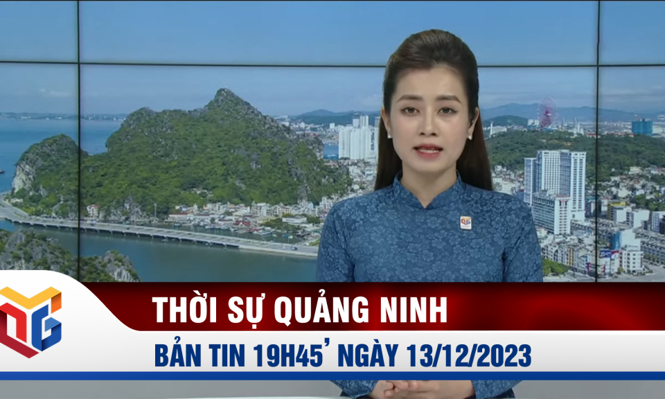 Bản tin thời sự 19h45' ngày 13/12/2023