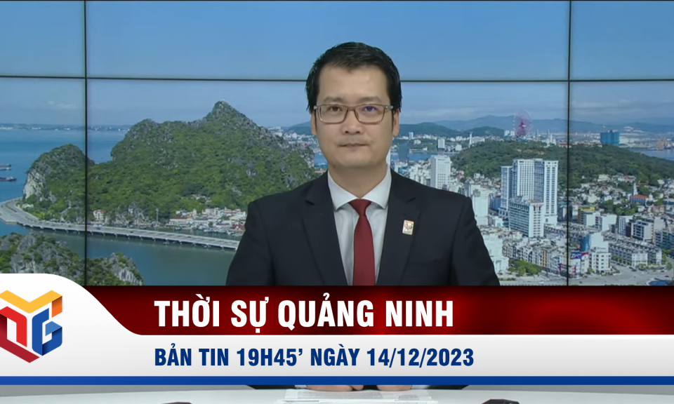 Bản tin thời sự 19h45' ngày 14/12/2023