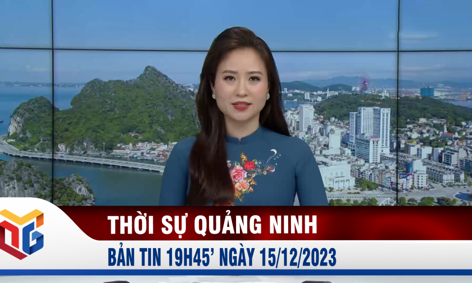 Bản tin thời sự 19h45' ngày 15/12/2023