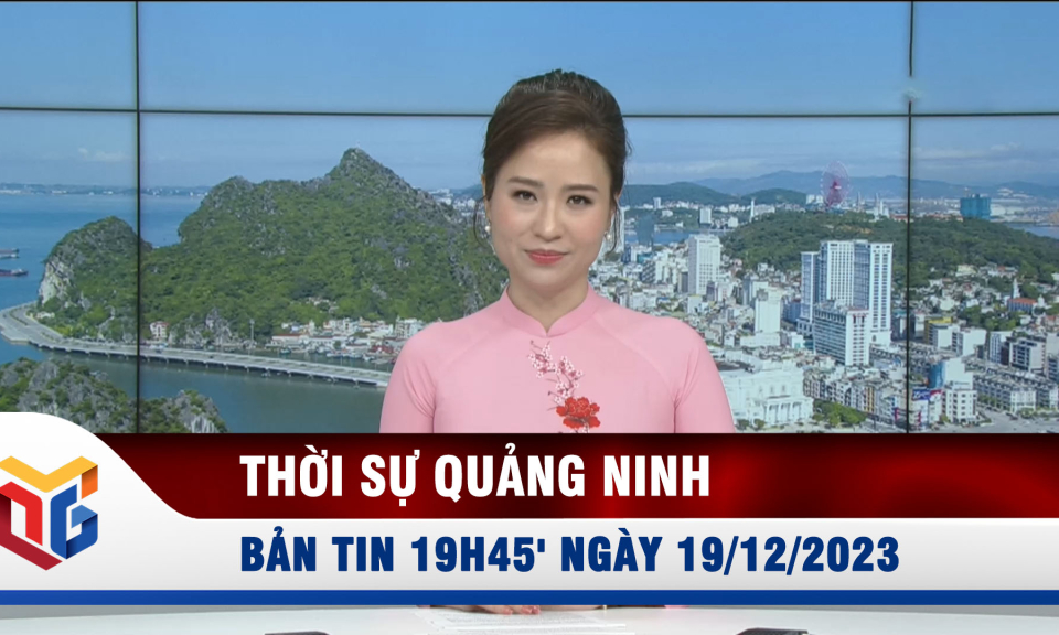 Bản tin thời sự 19h45' ngày 19/12/2023