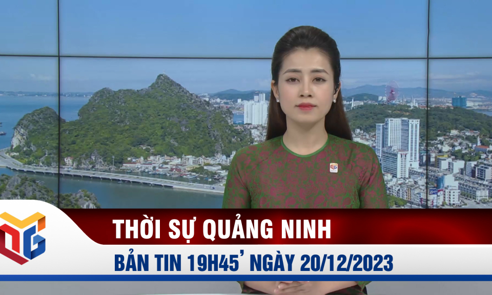 Bản tin thời sự 19h45' ngày 20/12/2023