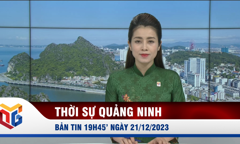 Bản tin thời sự 19h45' ngày 21/12/2023