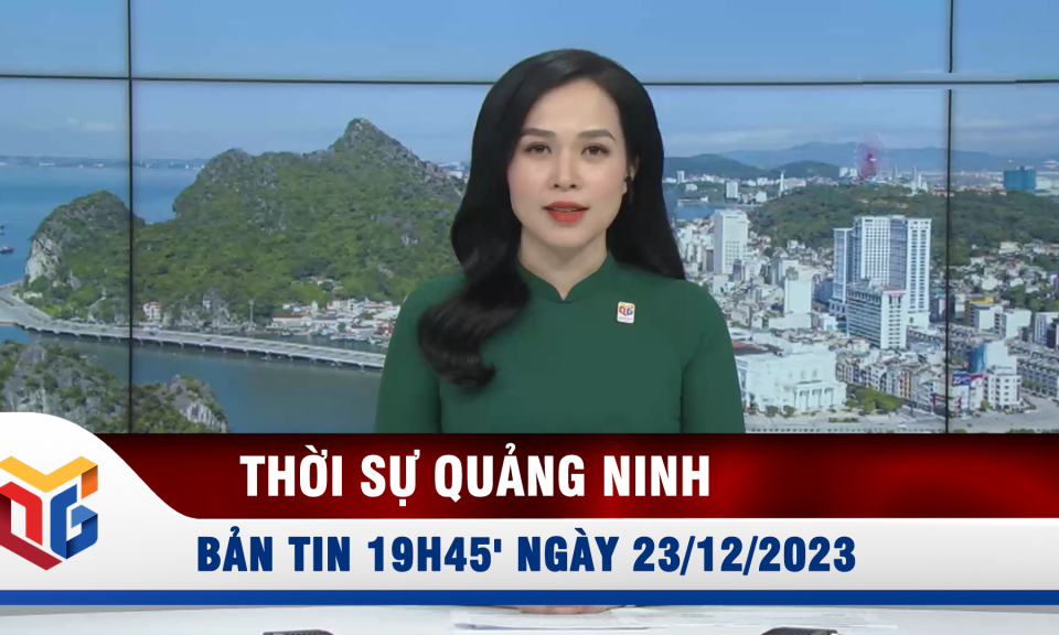 Bản tin thời sự 19h45' ngày 23/12/2023