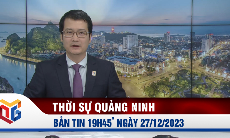 Bản tin thời sự 19h45' ngày 27/12/2023