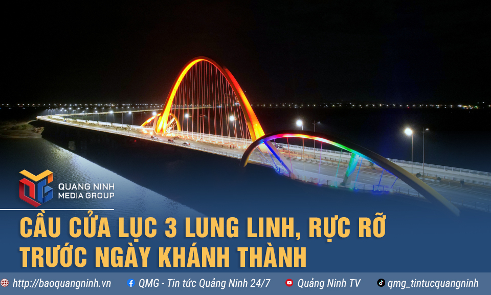 Cầu Cửa Lục 3 lung linh, rực rỡ trước ngày khánh thành