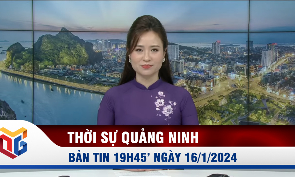 Bản tin thời sự 19h45' ngày 16/1/2024