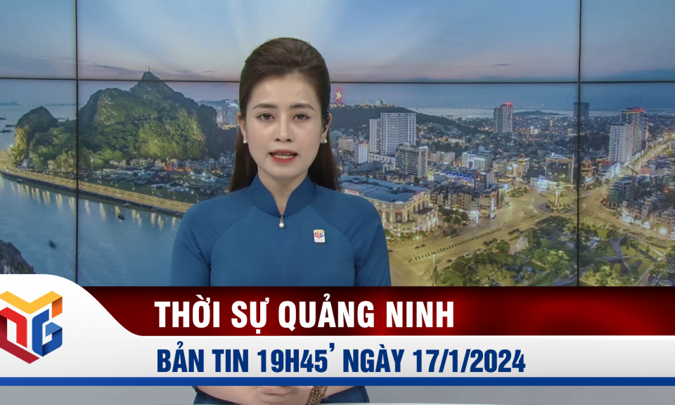 Bản tin thời sự 19h45' ngày 17/1/2024