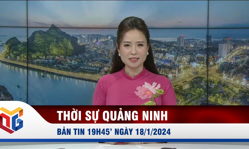 Bản tin thời sự 19h45' ngày 18/1/2024