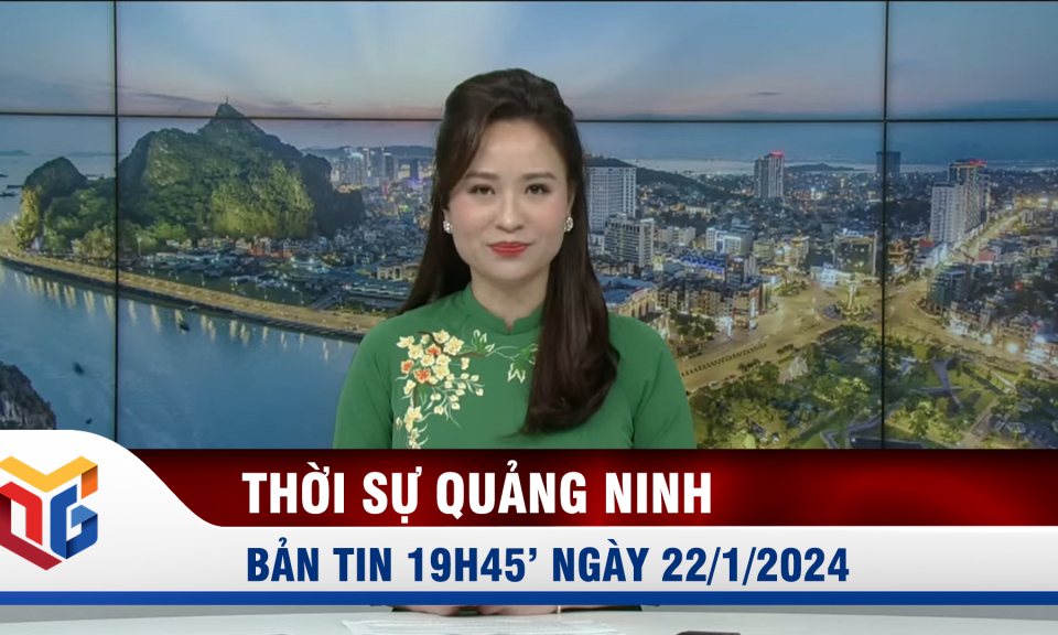 Bản tin thời sự 19h45' ngày 22/1/2024