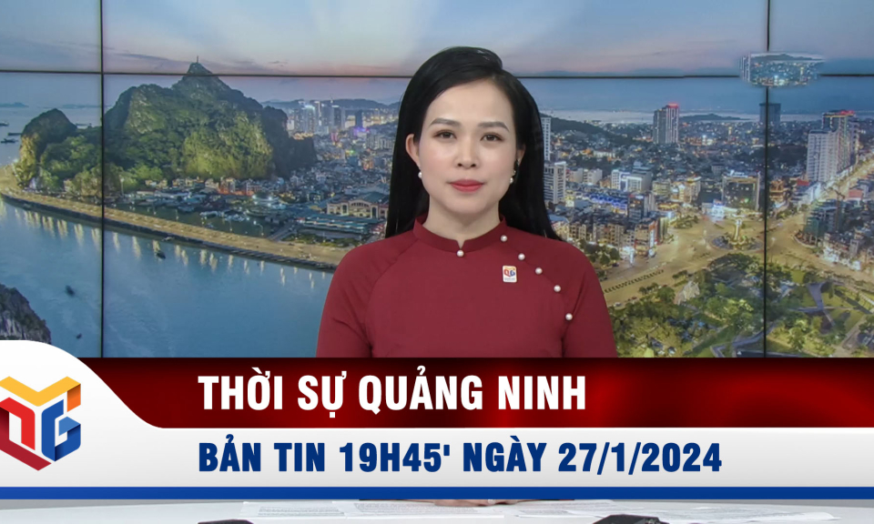 Bản tin thời sự 19h45' ngày 27/1/2024