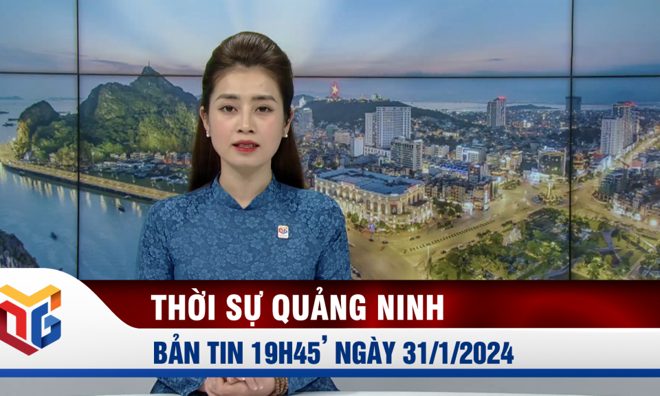 Bản tin thời sự 19h45' ngày 31/1/2024