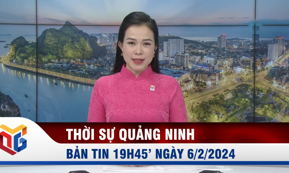 Bản tin thời sự 19h45' ngày 6/2/2024