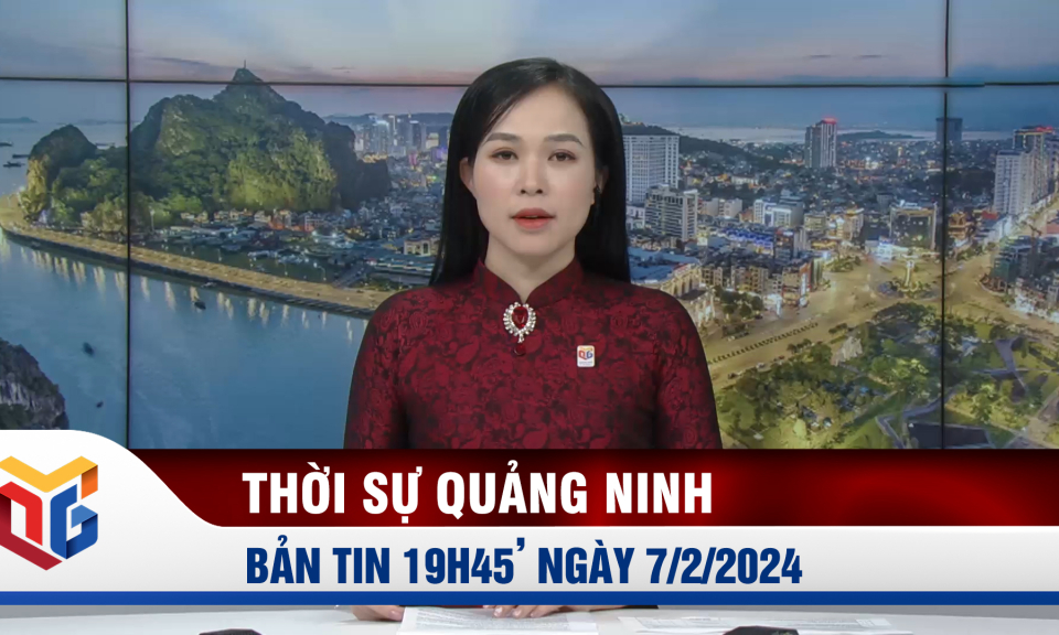 Bản tin thời sự 19h45' ngày 7/2/2024