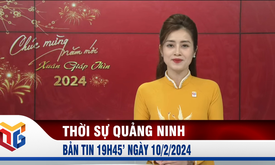 Bản tin thời sự 19h45' ngày 10/2/2024