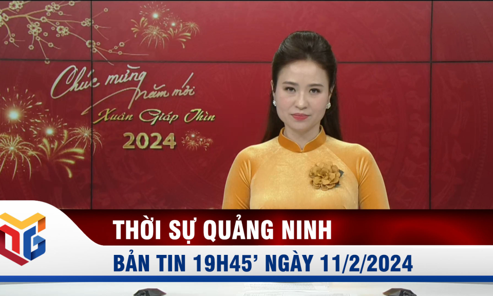 Bản tin thời sự 19h45' ngày 11/2/2024