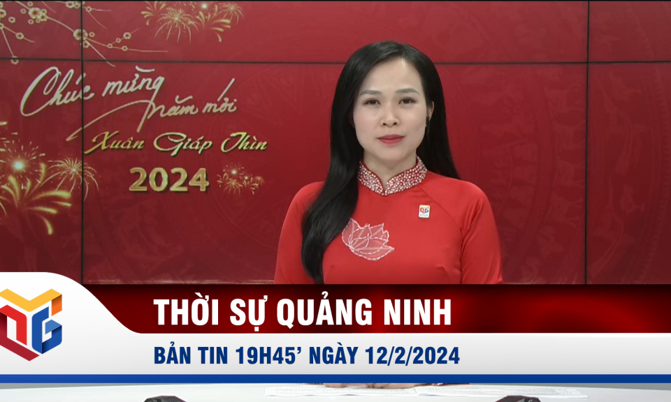 Bản tin thời sự 19h45' ngày 12/2/2024