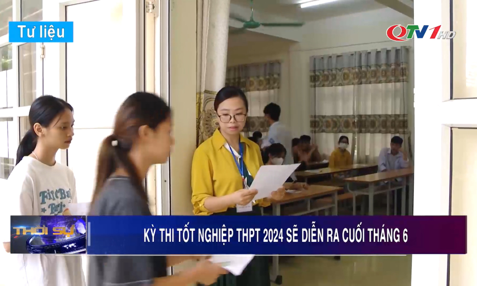 Kỳ thi tốt nghiệp THPT 2024 sẽ diễn ra cuối tháng 6