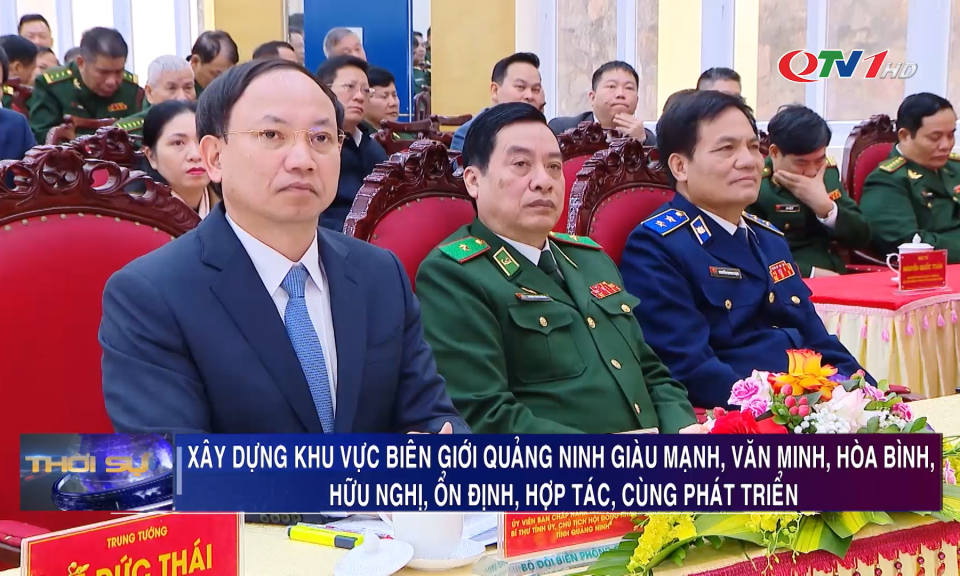 Xây dựng khu vực biên giới Quảng Ninh giàu mạnh, văn minh, hòa bình, hữu nghị, ổn định, hợp tác, cùng phát triển