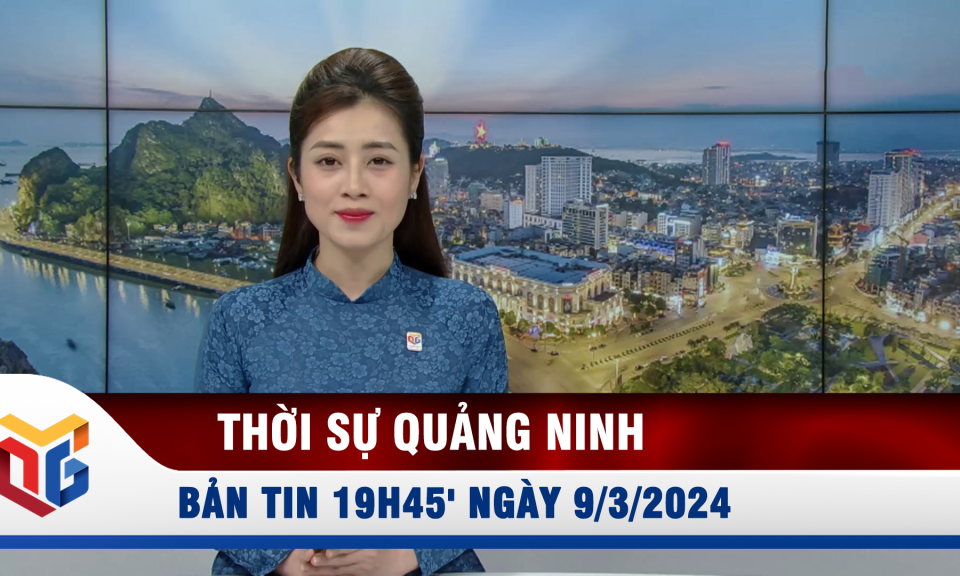 Bản tin thời sự 19h45' ngày 9/3/2024