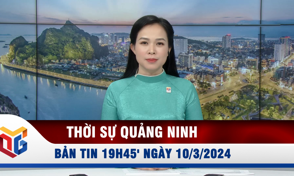 Bản tin thời sự 19h45' ngày 10/3/2024