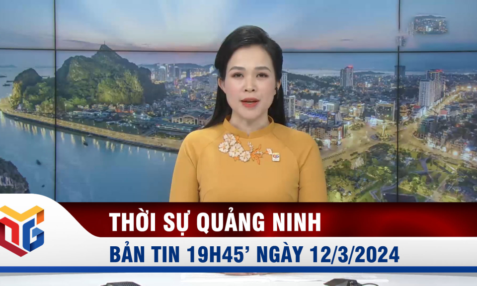 Bản tin thời sự 19h45' ngày 12/3/2024