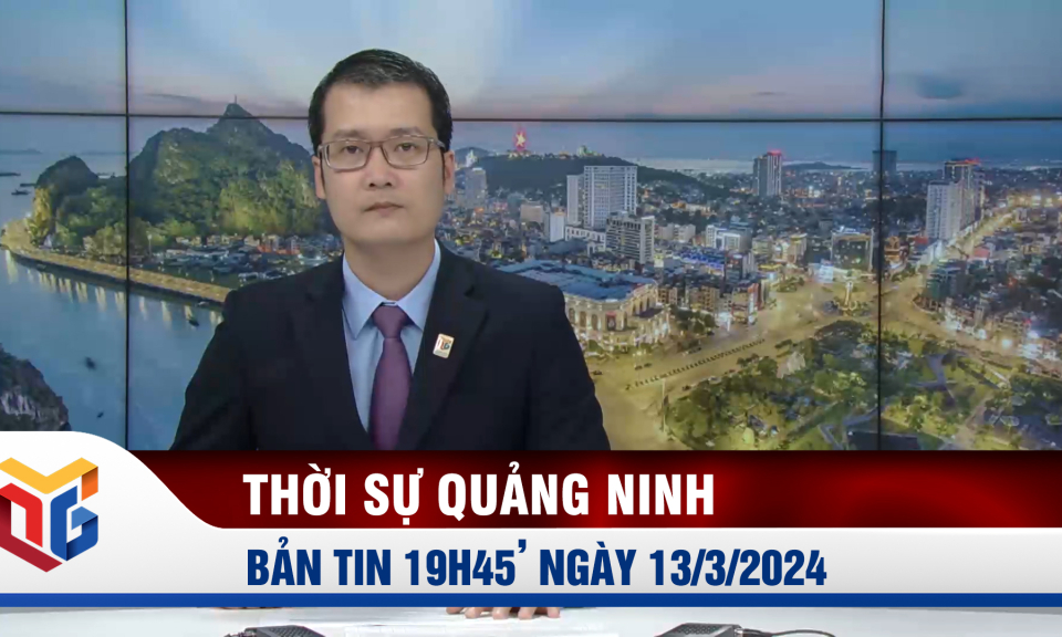 Bản tin thời sự 19h45' ngày 13/3/2024