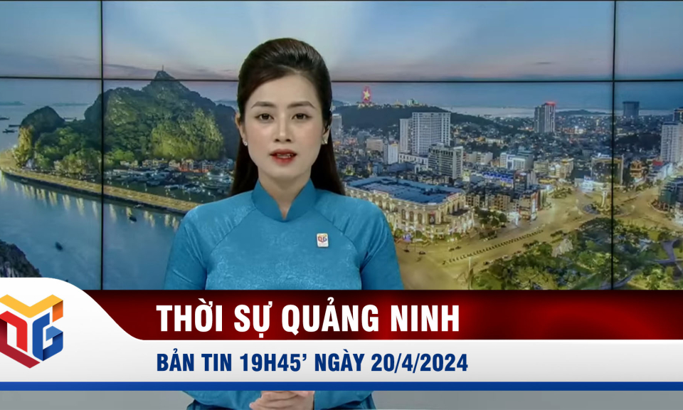 Bản tin thời sự 19h45' ngày 20/4/2024