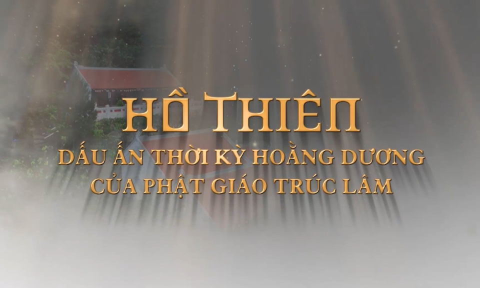 Hồ Thiên: Dấu ấn thời kỳ hoằng dương của Phật giáo Trúc Lâm