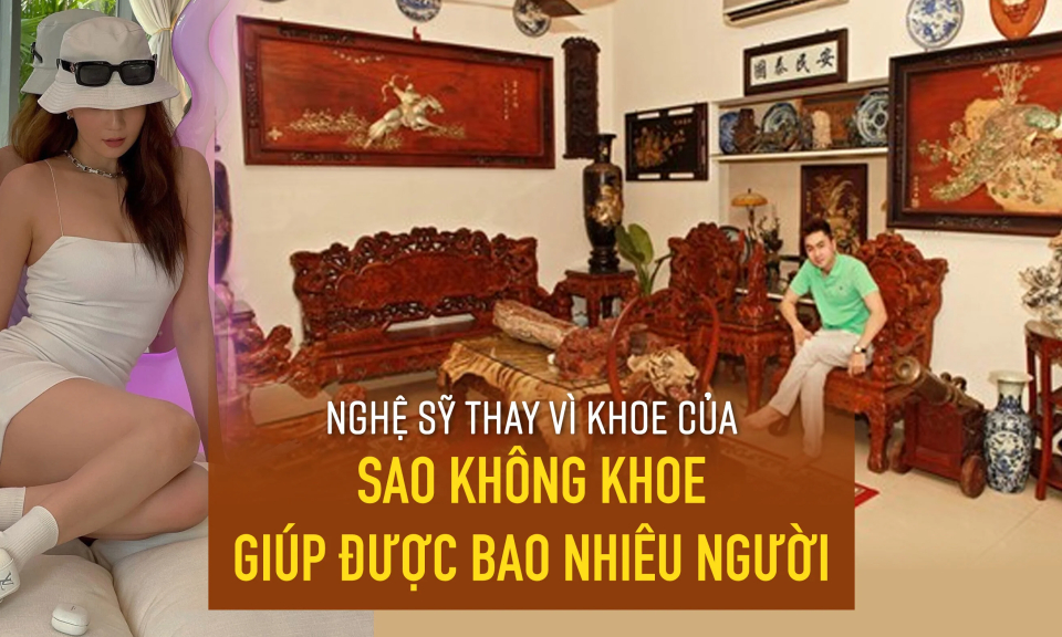 Nghệ sỹ thay vì khoe của sao không khoe giúp được bao nhiêu người?