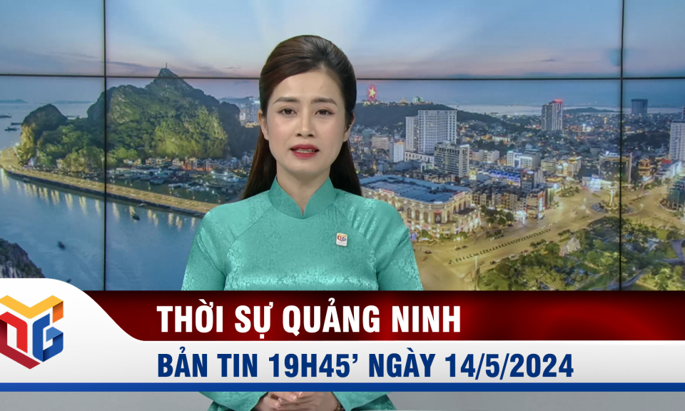 Bản tin thời sự 19h45' ngày 14/5/2024