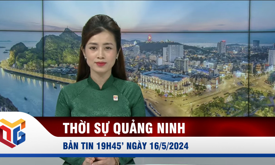 Bản tin thời sự 19h45' ngày 16/5/2024