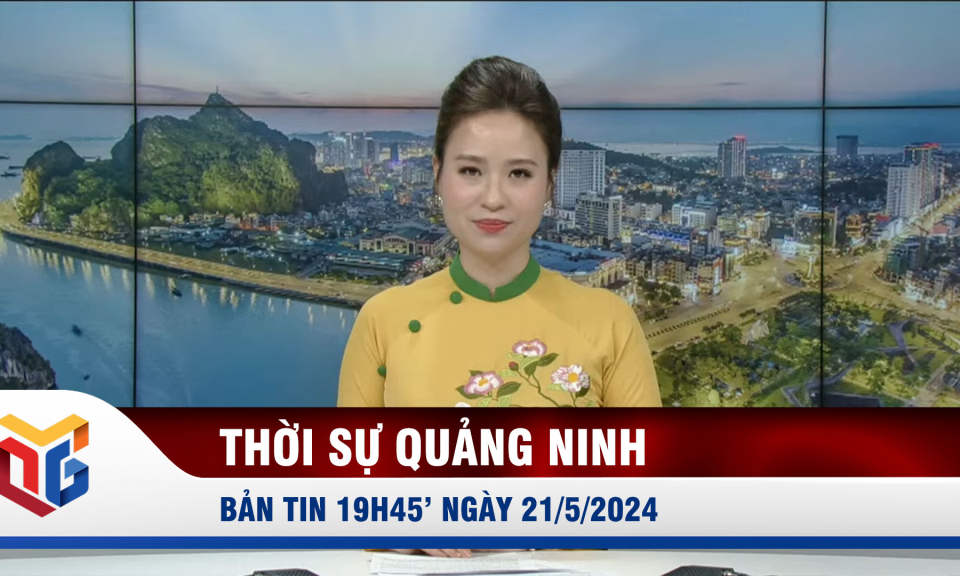 Bản tin thời sự 19h45' ngày 21/5/2024