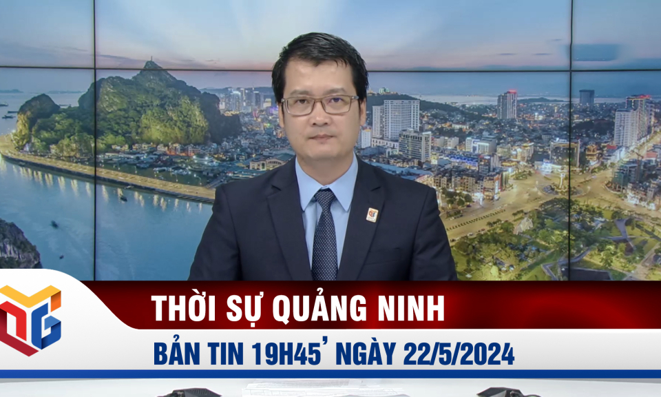 Bản tin thời sự 19h45' ngày 22/5/2024