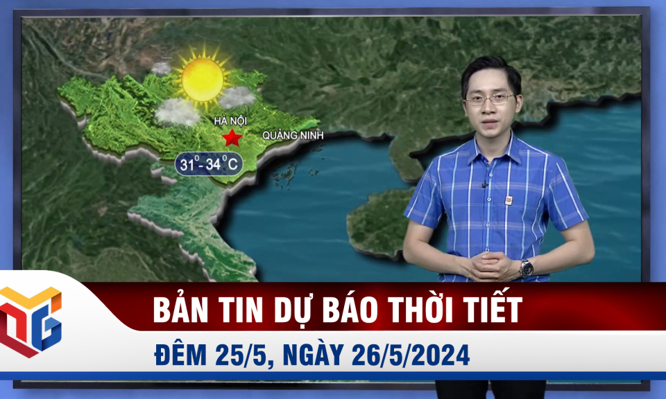 Bản tin dự báo thời tiết đêm 25, ngày 26/5/2024