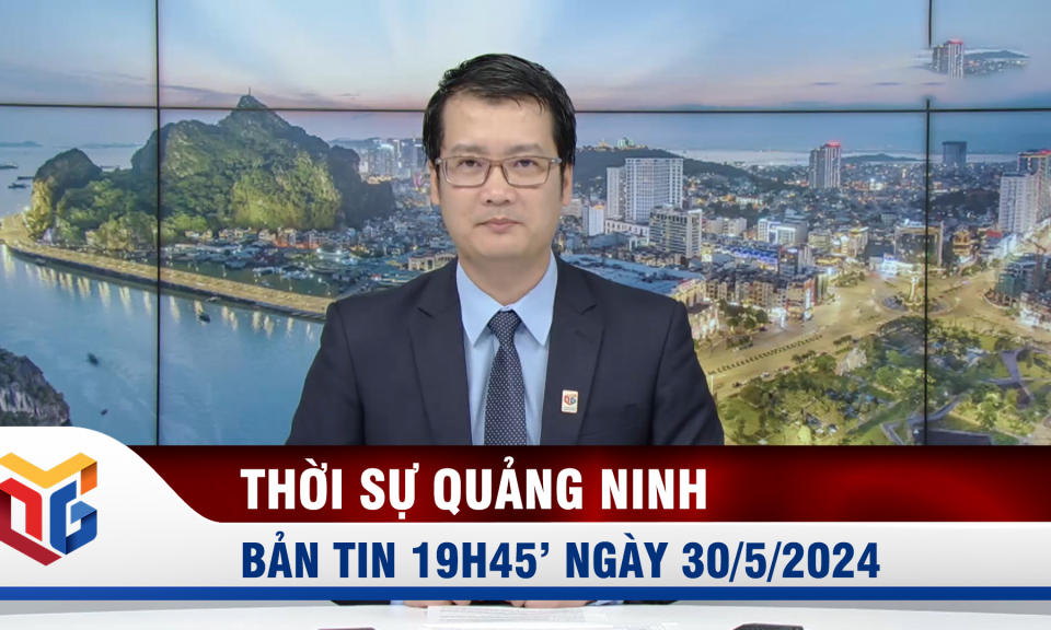 Bản tin thời sự 19h45' ngày 30/5/2024