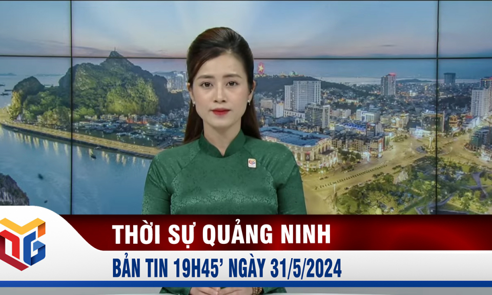 Bản tin thời sự 19h45' ngày 31/5/2024