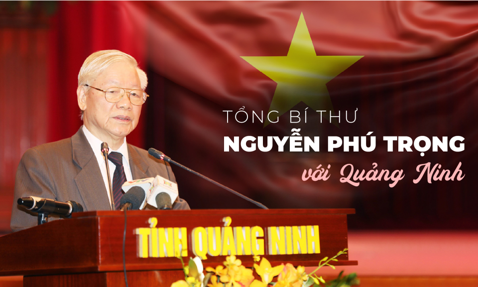 Tổng Bí thư Nguyễn Phú Trọng với Quảng Ninh