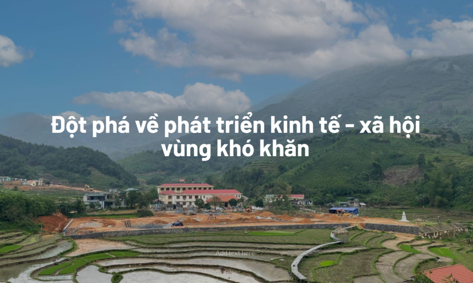 Đột phá về phát triển kinh tế - xã hội vùng khó khăn