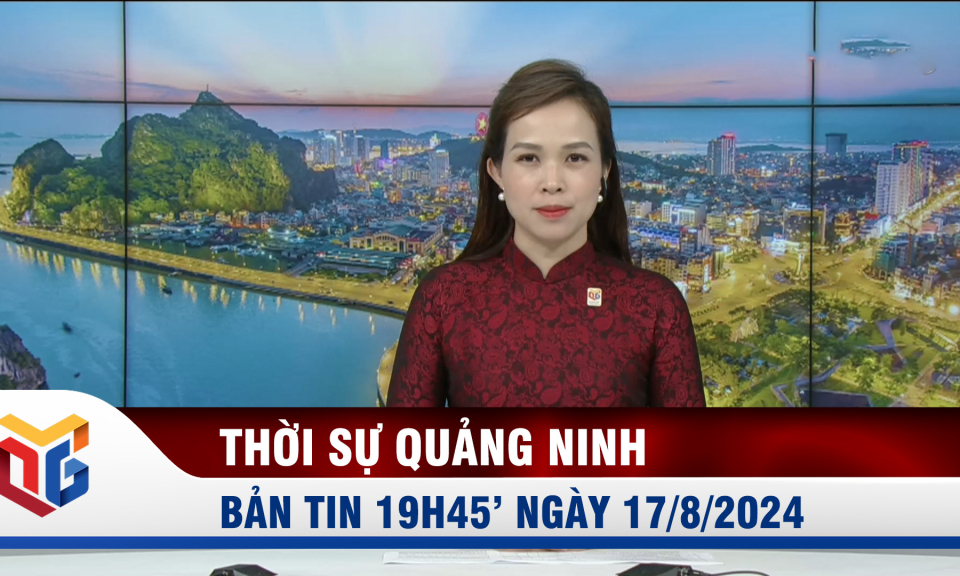 Bản tin thời sự 19h45' ngày 17/8/2024