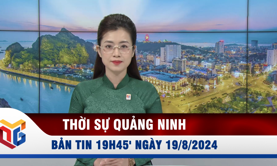 Bản tin thời sự 19h45' ngày 19/8/2024