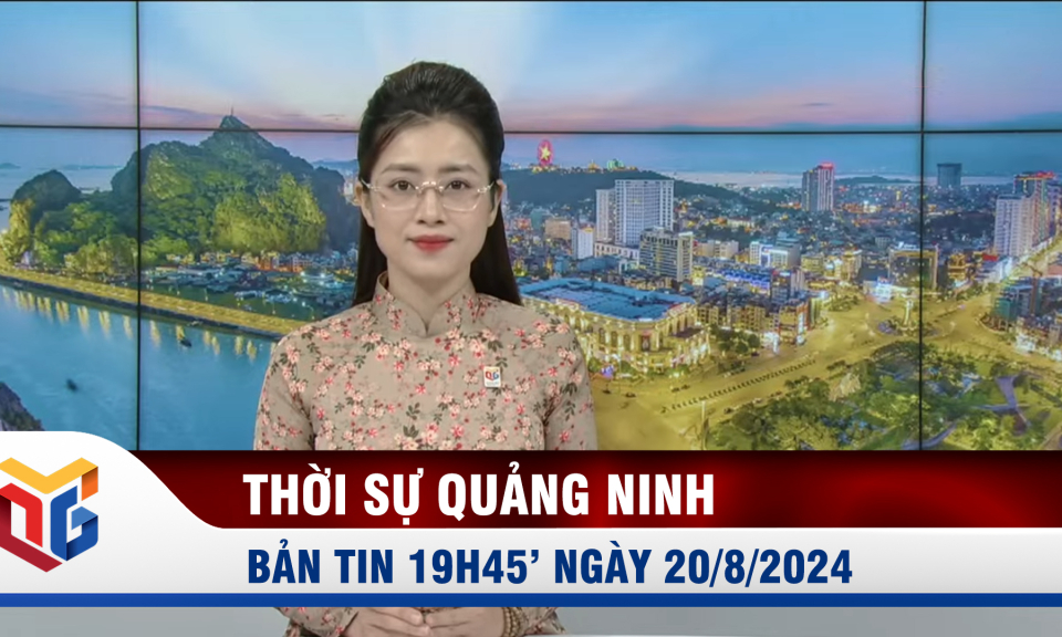 Bản tin thời sự 19h45' ngày 20/8/2024