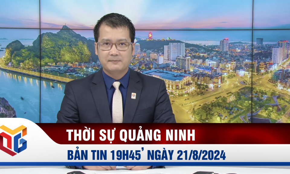 Bản tin thời sự 19h45' ngày 21/8/2024