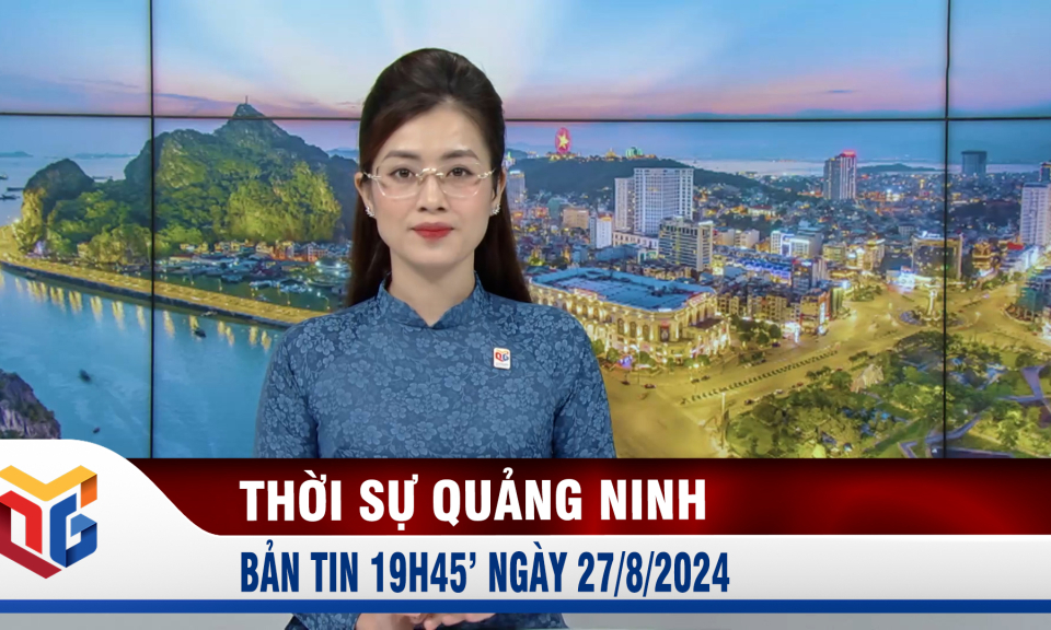 Bản tin thời sự 19h45' ngày 27/8/2024