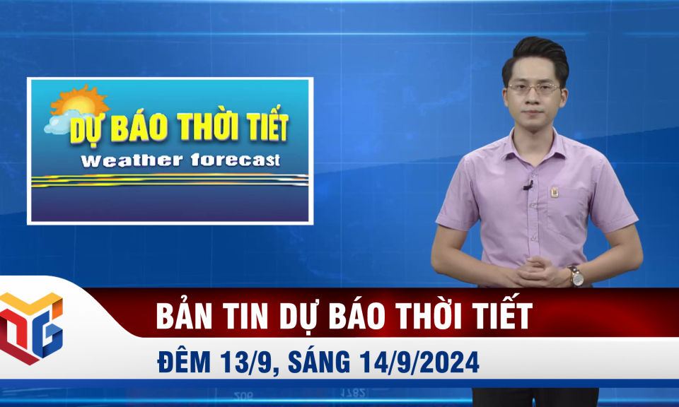 Bản tin dự báo thời tiết đêm 13/9, ngày 14/9/2024