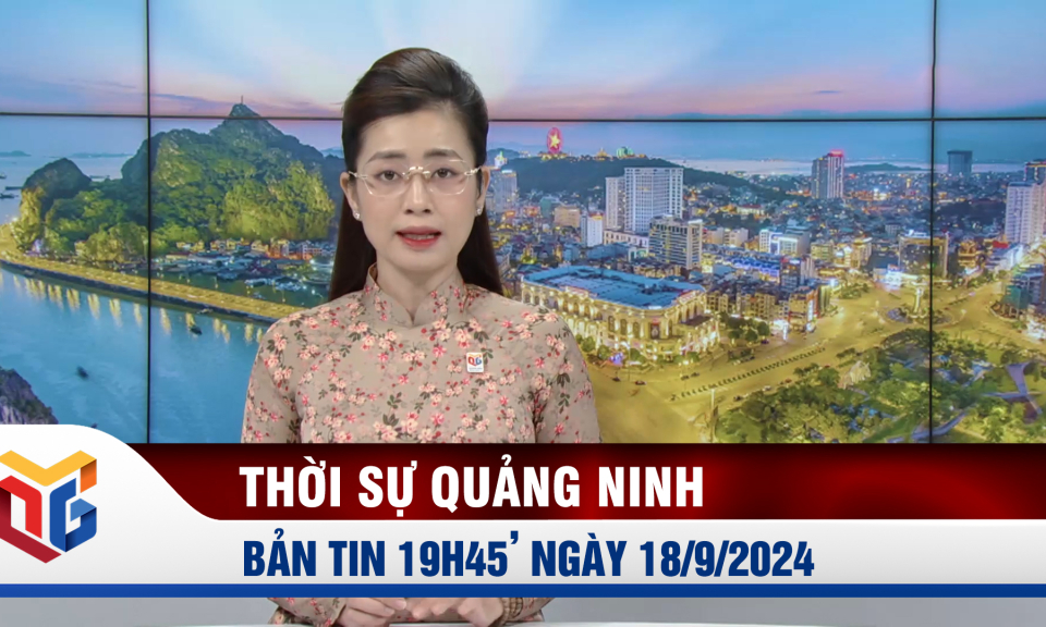 Bản tin thời sự 19h45' ngày 18/9/2024